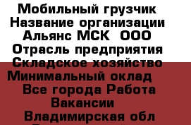 Мобильный грузчик › Название организации ­ Альянс-МСК, ООО › Отрасль предприятия ­ Складское хозяйство › Минимальный оклад ­ 1 - Все города Работа » Вакансии   . Владимирская обл.,Вязниковский р-н